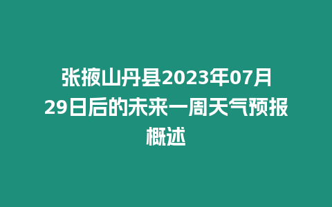 張掖山丹縣2023年07月29日后的未來一周天氣預報概述