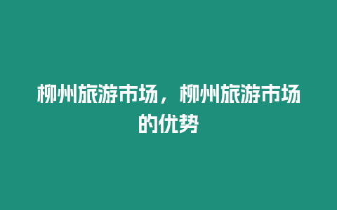 柳州旅游市場，柳州旅游市場的優(yōu)勢