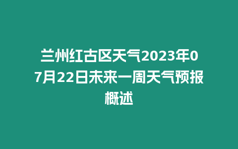 蘭州紅古區天氣2023年07月22日未來一周天氣預報概述