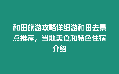 和田旅游攻略詳細游和田去景點推薦，當地美食和特色住宿介紹