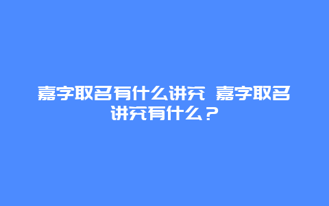 嘉字取名有什么講究 嘉字取名講究有什么？