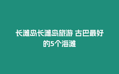 長灘島長灘島旅游 古巴最好的5個海灘