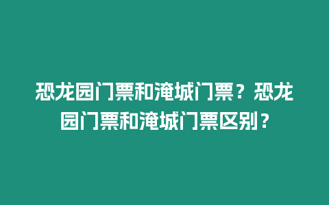 恐龍園門票和淹城門票？恐龍園門票和淹城門票區別？