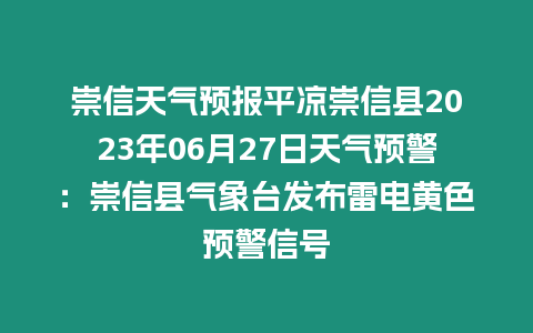 崇信天氣預報平涼崇信縣2023年06月27日天氣預警：崇信縣氣象臺發布雷電黃色預警信號