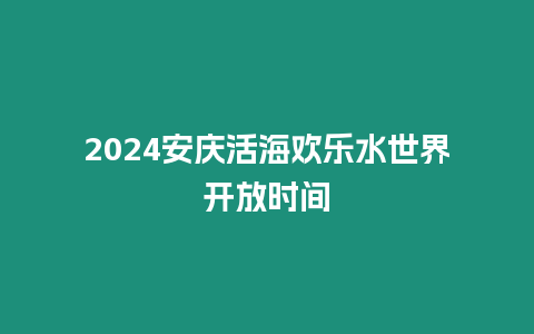 2024安慶活海歡樂水世界開放時間