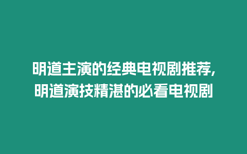 明道主演的經典電視劇推薦,明道演技精湛的必看電視劇