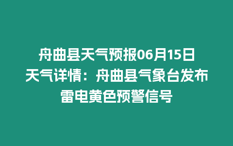 舟曲縣天氣預報06月15日天氣詳情：舟曲縣氣象臺發布雷電黃色預警信號