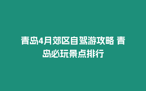 青島4月郊區自駕游攻略 青島必玩景點排行