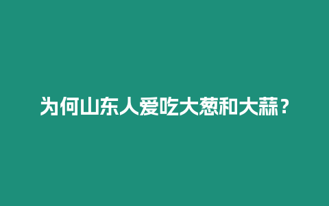 為何山東人愛吃大蔥和大蒜？