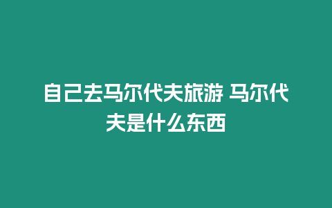 自己去馬爾代夫旅游 馬爾代夫是什么東西