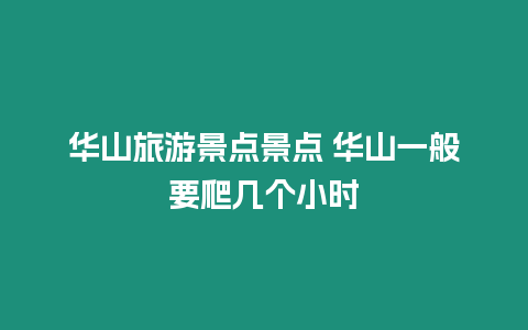 華山旅游景點(diǎn)景點(diǎn) 華山一般要爬幾個(gè)小時(shí)