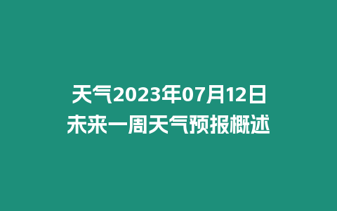 天氣2023年07月12日未來一周天氣預報概述