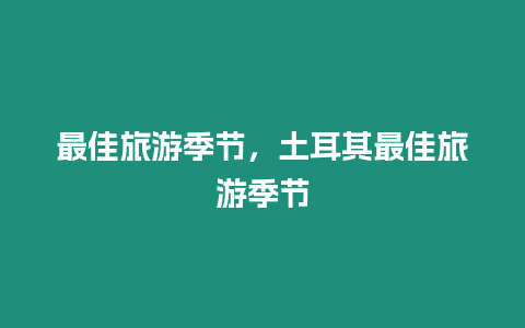 最佳旅游季節(jié)，土耳其最佳旅游季節(jié)