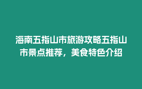 海南五指山市旅游攻略五指山市景點推薦，美食特色介紹