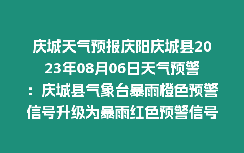 慶城天氣預(yù)報慶陽慶城縣2023年08月06日天氣預(yù)警：慶城縣氣象臺暴雨橙色預(yù)警信號升級為暴雨紅色預(yù)警信號