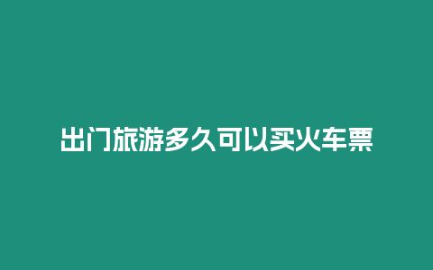 出門旅游多久可以買火車票