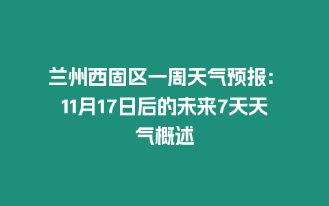 蘭州西固區一周天氣預報: 11月17日后的未來7天天氣概述