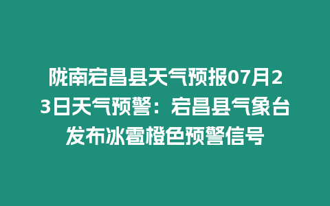 隴南宕昌縣天氣預報07月23日天氣預警：宕昌縣氣象臺發布冰雹橙色預警信號