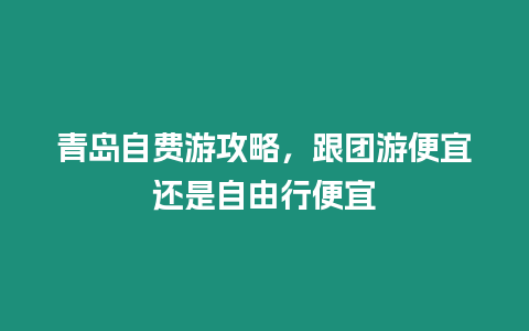 青島自費游攻略，跟團游便宜還是自由行便宜