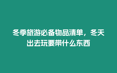 冬季旅游必備物品清單，冬天出去玩要帶什么東西