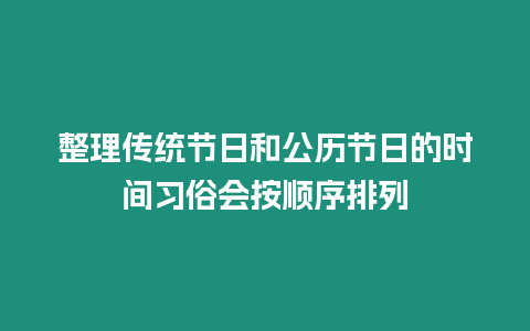 整理傳統(tǒng)節(jié)日和公歷節(jié)日的時(shí)間習(xí)俗會(huì)按順序排列