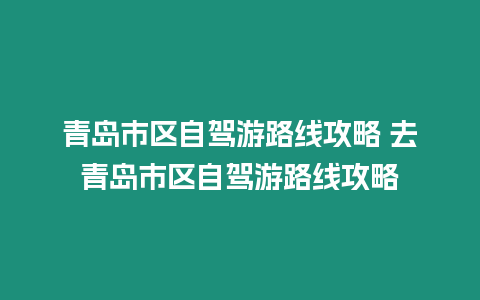 青島市區(qū)自駕游路線攻略 去青島市區(qū)自駕游路線攻略