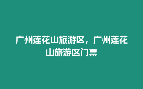 廣州蓮花山旅游區(qū)，廣州蓮花山旅游區(qū)門票