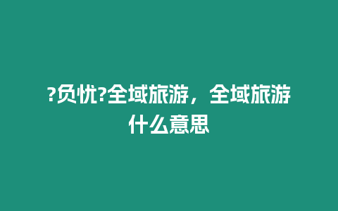 ?負憂?全域旅游，全域旅游什么意思