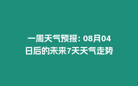 一周天氣預報: 08月04日后的未來7天天氣走勢