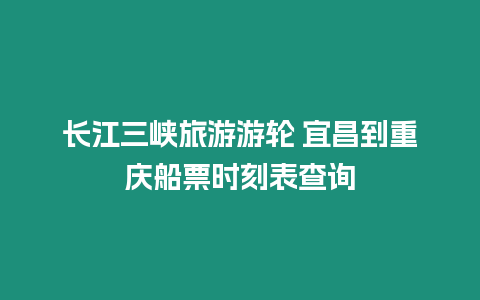 長江三峽旅游游輪 宜昌到重慶船票時刻表查詢