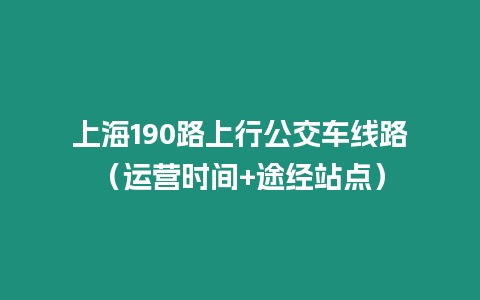 上海190路上行公交車線路（運營時間+途經站點）