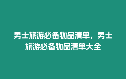 男士旅游必備物品清單，男士旅游必備物品清單大全