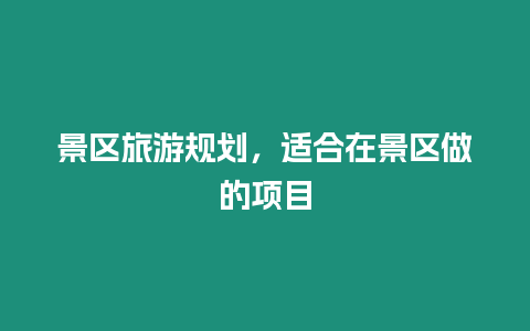 景區旅游規劃，適合在景區做的項目