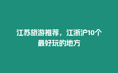 江蘇旅游推薦，江浙滬10個(gè)最好玩的地方