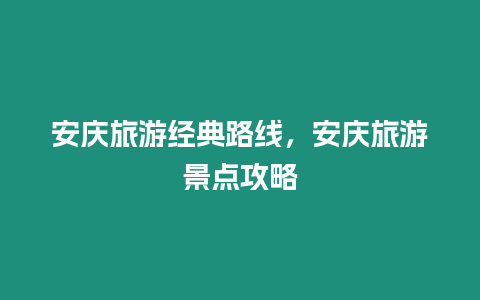 安慶旅游經典路線，安慶旅游景點攻略