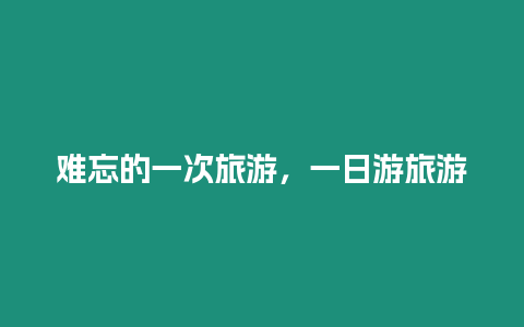 難忘的一次旅游，一日游旅游