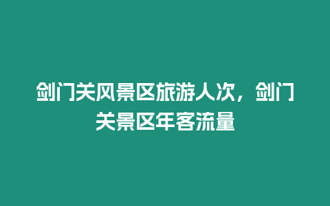 劍門關風景區旅游人次，劍門關景區年客流量