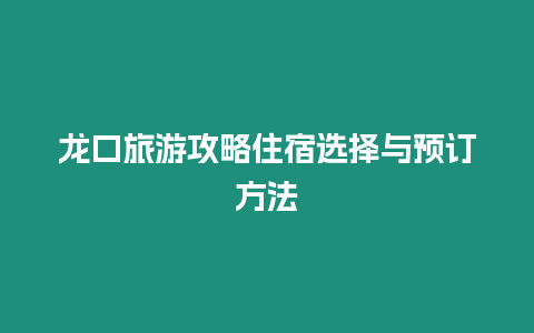 龍口旅游攻略住宿選擇與預訂方法