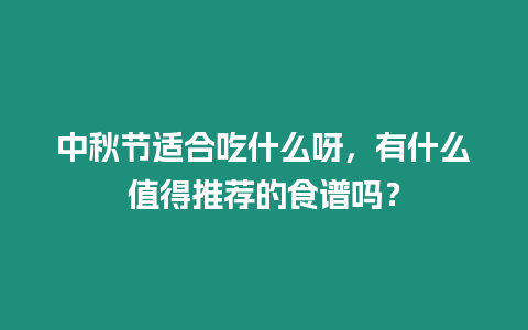 中秋節適合吃什么呀，有什么值得推薦的食譜嗎？