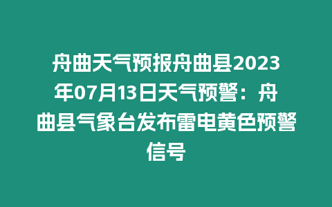 舟曲天氣預報舟曲縣2023年07月13日天氣預警：舟曲縣氣象臺發布雷電黃色預警信號