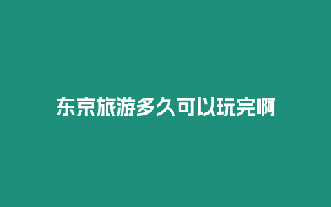 東京旅游多久可以玩完啊