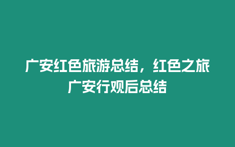 廣安紅色旅游總結(jié)，紅色之旅廣安行觀后總結(jié)