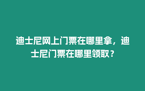 迪士尼網(wǎng)上門(mén)票在哪里拿，迪士尼門(mén)票在哪里領(lǐng)取？