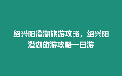 紹興陽(yáng)澄湖旅游攻略，紹興陽(yáng)澄湖旅游攻略一日游