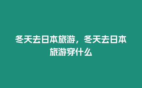 冬天去日本旅游，冬天去日本旅游穿什么