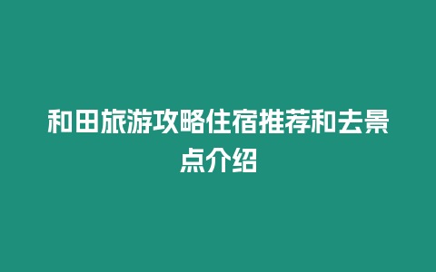 和田旅游攻略住宿推薦和去景點介紹