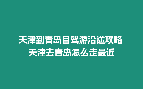 天津到青島自駕游沿途攻略 天津去青島怎么走最近