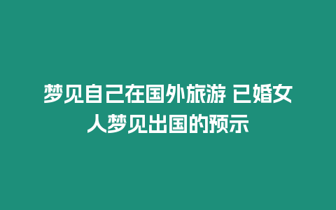 夢見自己在國外旅游 已婚女人夢見出國的預示