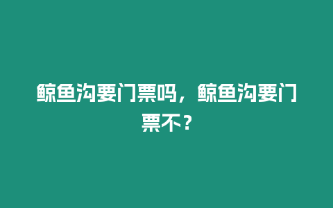 鯨魚溝要門票嗎，鯨魚溝要門票不？