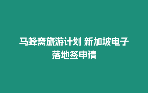 馬蜂窩旅游計劃 新加坡電子落地簽申請